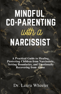 Mindful Co-Parenting with a Narcissist: A Practical Guide to Healing, Protecting Children from Narcissistic, Setting Boundaries, and Emotionally Recov Cover Image