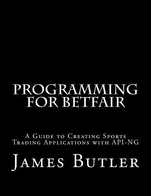 Programming for Betfair: A Guide to Creating Sports Trading Applications with API-NG By James Butler Cover Image