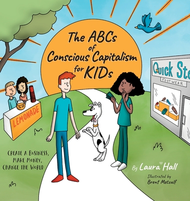 The ABCs of Conscious Capitalism for KIDs: Create a Business, Make Money, Change the World By Laura Hall, Brent Metcalf Cover Image
