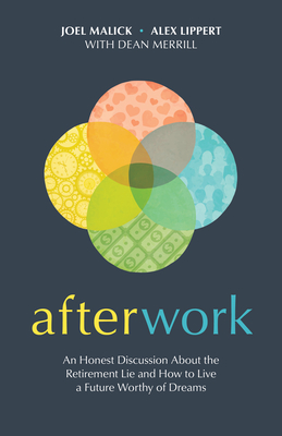 Afterwork: An Honest Discussion about the Retirement Lie and How to Live a Future Worthy of Dreams By Joel Malick, Alex Lippert, Dean Merrill (With) Cover Image