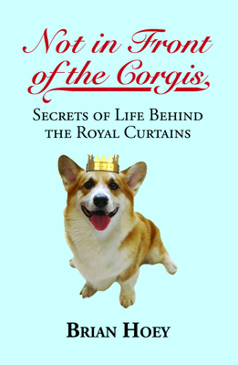 Not in Front of the Corgis: Secrets of Life Behind the Royal Curtains By Brian Hoey Cover Image