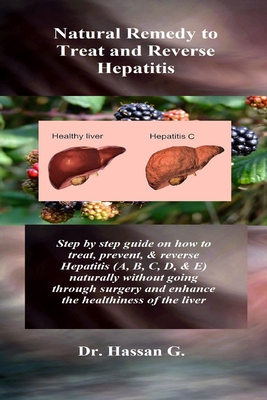 Natural Remedy to Treat and Reverse Hepatitis: Step by step guide on how to treat, prevent, & reverse Hepatitis (A, B, C, D, & E) naturally without go By Hassan G Cover Image