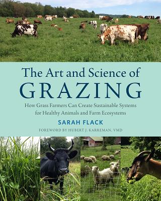 The Art and Science of Grazing: How Grass Farmers Can Create Sustainable Systems for Healthy Animals and Farm Ecosystems By Sarah Flack, Hubert Karreman (Foreword by) Cover Image