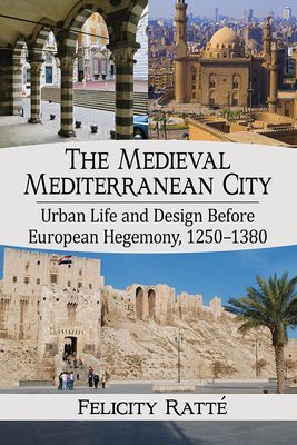 The Medieval Mediterranean City: Urban Life and Design Before European Hegemony, 1250-1380 By Felicity Ratté Cover Image