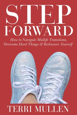 Step Forward: How to Navigate Midlife Transitions, Overcome Hard Things & Rediscover Yourself By Terri Mullen Cover Image
