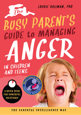 The Busy Parent’s Guide to Managing Anger in Children and Teens: The Parental Intelligence Way: Quick Reads for Powerful Solutions (Busy Parent Guides: Quick Reads for Powerful Solutions #1) Cover Image