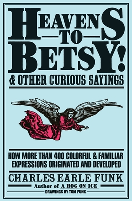 Heavens to Betsy!: And Other Curious Sayings By Charles E. Funk Cover Image