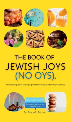 The Book of Jewish Joys (No OYs): From sizzling latkes to slurping matzah ball soup: 72 small joyful things. By Amanda Minuk Cover Image