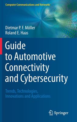 Guide to Automotive Connectivity and Cybersecurity: Trends, Technologies, Innovations and Applications (Computer Communications and Networks) By Dietmar P. F. Möller, Roland E. Haas Cover Image