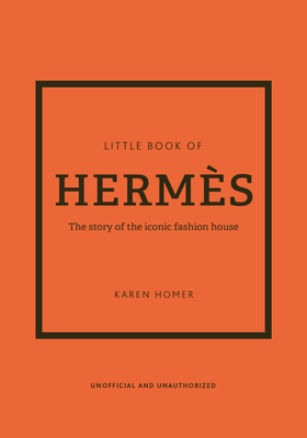 The Little Book of Hermès: The Story of the Iconic Fashion House By Karen Homer Cover Image