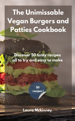 The Unmissable Vegan Burgers and Patties Cookbook: Discover 50 tasty recipes, all to try and easy to make Cover Image