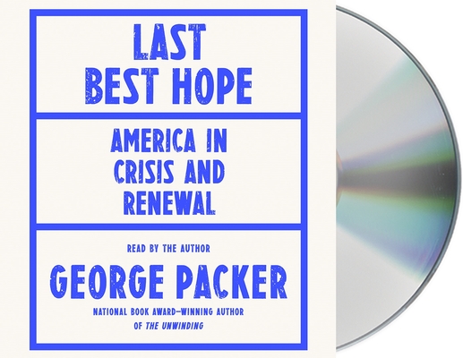 Last Best Hope: America in Crisis and Renewal By George Packer, George Packer (Read by) Cover Image