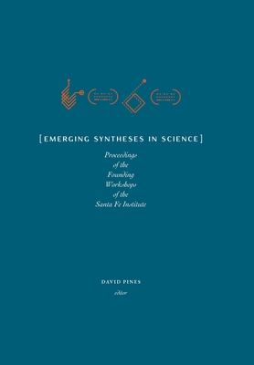 Emerging Syntheses in Science: Proceedings from the Founding Workshops of the Santa Fe Institute (Archive)
