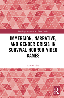 Immersion, Narrative, and Gender Crisis in Survival Horror Video Games (Routledge Advances in Game Studies) By Andrei Nae Cover Image
