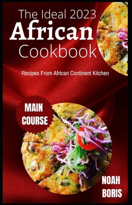 The Ideal 2023 African Cookbook: Recipes From African Continent Kitchen Cover Image