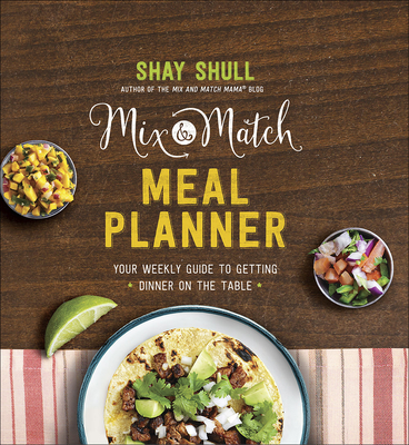 Mix-And-Match Meal Planner: Your Weekly Guide to Getting Dinner on the Table