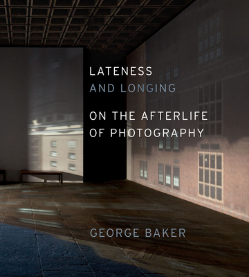 Lateness and Longing: On the Afterlife of Photography (Abakanowicz Arts and Culture Collection) By George Baker Cover Image