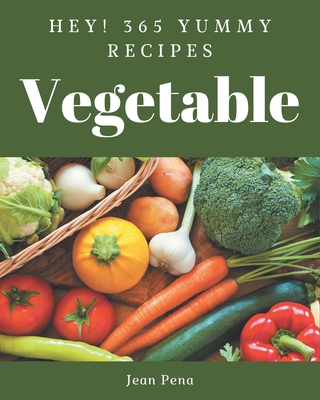 Hey! 365 Yummy Vegetable Recipes: An One-of-a-kind Yummy Vegetable Cookbook Cover Image