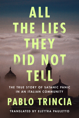 All the Lies They Did Not Tell: The True Story of Satanic Panic in an Italian Community By Pablo Trincia, Elettra Pauletto (Translator) Cover Image