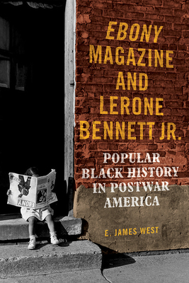 Ebony Magazine and Lerone Bennett Jr.: Popular Black History in Postwar America By E. James West Cover Image
