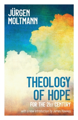 Theology of Hope: For the 21st Century By Jürgen Moltmann, James Hawkey (Introduction by) Cover Image