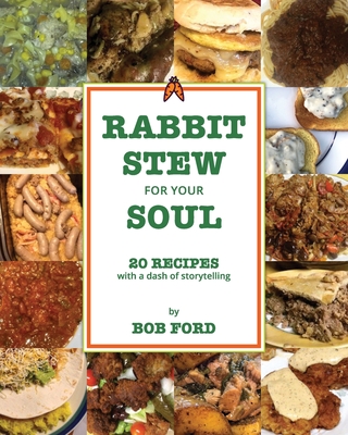 Rabbit Stew for Your Soul: 20 Recipes with a Dash of Storytelling By Bob Ford Cover Image