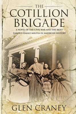 The Cotillion Brigade: A Novel of the Civil War and the Most Famous Female Militia in American History By Glen Craney Cover Image