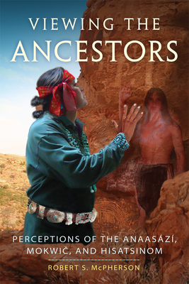 Viewing the Ancestors: Perceptions of the Anaasazi, Mokwic, and Hisatsinom (New Directions in Native American Studies #9) By Robert S. McPherson Cover Image