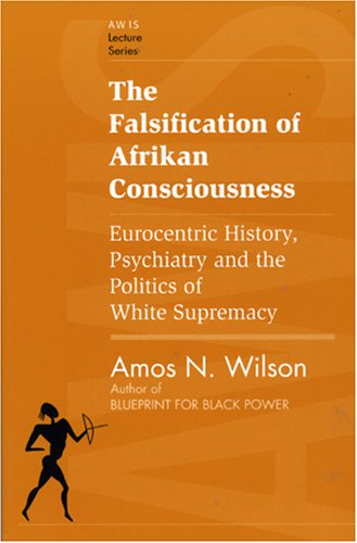 Falsification of Afrikan Consciousness Eurocentric History, Psychiatry and the Politics of White Supremacy