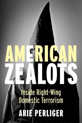American Zealots: Inside Right-Wing Domestic Terrorism (Columbia Studies in Terrorism and Irregular Warfare) By Arie Perliger Cover Image