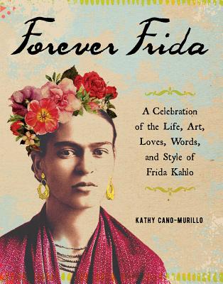Forever Frida: A Celebration of the Life, Art, Loves, Words, and Style of Frida Kahlo By Kathy Cano-Murillo Cover Image