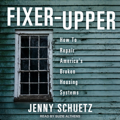 Fixer-Upper: How to Repair America's Broken Housing Systems By Jenny Schuetz, Suzie Althens (Read by) Cover Image
