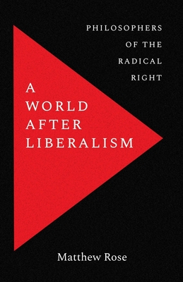 A World after Liberalism: Philosophers of the Radical Right By Matthew Rose Cover Image