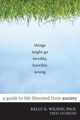 Things Might Go Terribly, Horribly Wrong: A Guide to Life Liberated from Anxiety Cover Image
