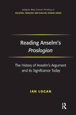 Reading Anselm's Proslogion: The History of Anselm's Argument and its Significance Today (Routledge New Critical Thinking in Religion)