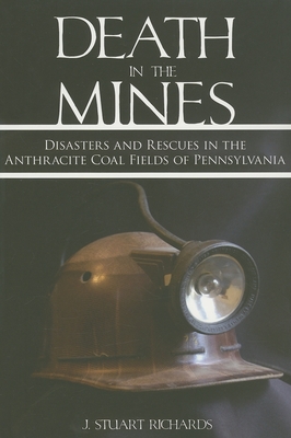 Death in the Mines: Disasters and Rescues in the Anthracite Coal Fields of Pennsylvania By J. Stuart Richards Cover Image