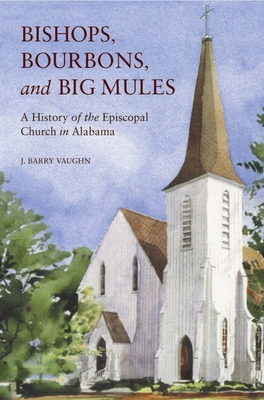 Bishops, Bourbons, and Big Mules: A History of the Episcopal Church in Alabama (Religion and American Culture)