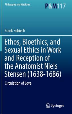 Ethos, Bioethics, and Sexual Ethics in Work and Reception of the Anatomist Niels Stensen (1638-1686): Circulation of Love (Philosophy and Medicine #117)