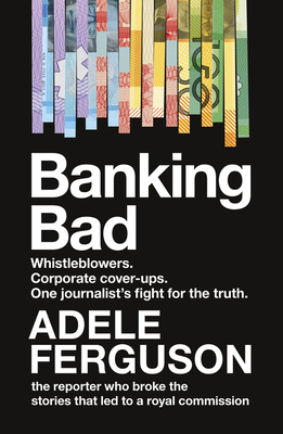 Banking Bad: Whistleblowers. Corporate Cover-Ups. One Journalist's Fightfor the Truth. By Adele Ferguson Cover Image