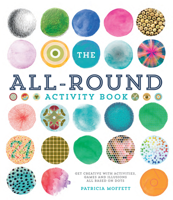 The All-Round Activity Book: Get Creative with Activities, Games and Illusions All Based on Dots By Patricia Moffett Cover Image