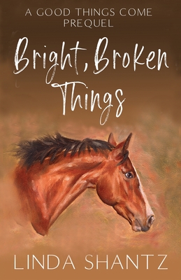 Bright, Broken Things: Good Things Come Book 0.5 (A Prequel) By Linda Shantz Cover Image