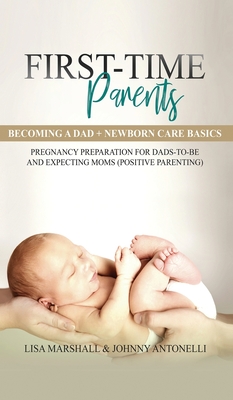 First-Time Parents Box Set: Becoming a Dad + Newborn Care Basics - Pregnancy Preparation for Dads-to-Be and Expecting Moms (Positive Parenting #6) By Lisa Marshall, Johnny Antonelli Cover Image