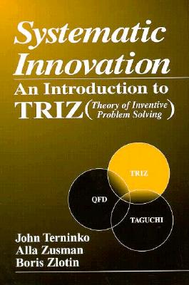 Systematic Innovation: An Introduction to Triz (Theory of Inventive Problem Solving) (APICS Series on Resource Management) By John Terninko, Alla Zusman, Boris Zlotin Cover Image