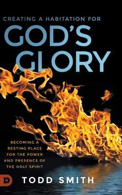 Creating a Habitation for God's Glory: Becoming a Resting Place for the Power and Presence of the Holy Spirit Cover Image