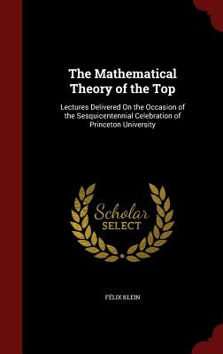 The Mathematical Theory of the Top: Lectures Delivered on the Occasion of the Sesquicentennial Celebration of Princeton University Cover Image