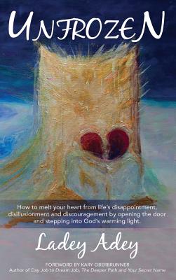 Unfrozen: How to Melt your Heart from Life's Disappointment, Disillusionment and Discouragement by Opening the Door and Stepping By Ladey Adey, Abbirose Adey (Illustrator), Oberbrunner Kary (Foreword by) Cover Image