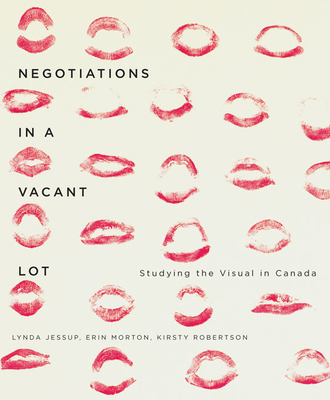 Negotiations in a Vacant Lot: Studying the Visual in Canada (McGill-Queen's/Beaverbrook Canadian Foundation Studies in Art History #14) By Lynda Jessup, Erin Morton, Kirsty Robertson Cover Image