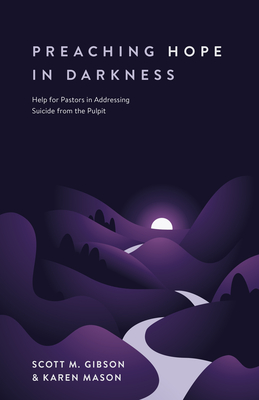 Preaching Hope in Darkness: Help for Pastors in Addressing Suicide from the Pulpit By Scott M. Gibson, Karen E. Mason Cover Image