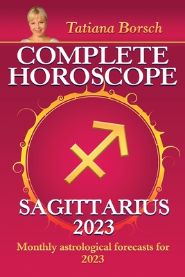 Complete Horoscope Sagittarius 2023: Monthly astrological forecasts for 2023 By Tatiana Borsch Cover Image