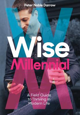Wise Millennial: A Field Guide to Thriving in Modern Life